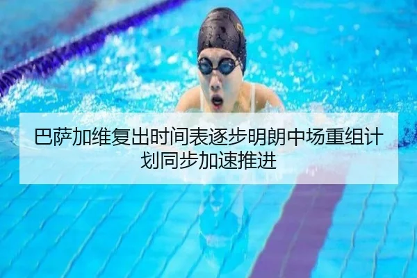 巴萨加维复出时间表逐步明朗中场重组计划同步加速推进