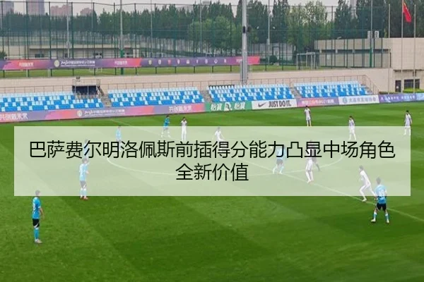 巴萨费尔明洛佩斯前插得分能力凸显中场角色全新价值