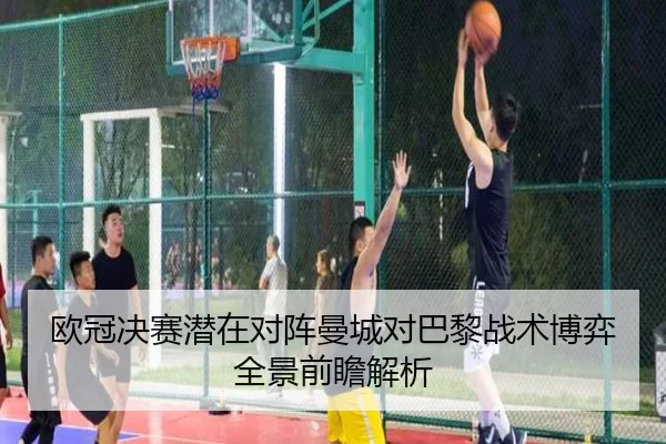 欧冠决赛潜在对阵曼城对巴黎战术博弈全景前瞻解析