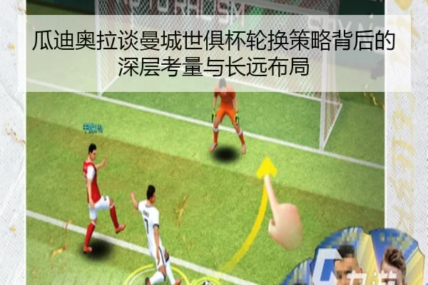 瓜迪奥拉谈曼城世俱杯轮换策略背后的深层考量与长远布局