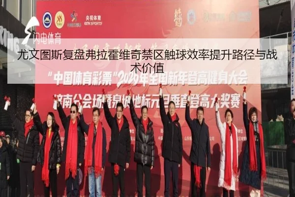 尤文图斯复盘弗拉霍维奇禁区触球效率提升路径与战术价值